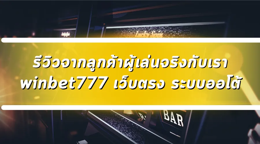 รีวิวจากลูกค้าผู้เล่นจริงกับเรา winbet777 เว็บตรง ระบบออโต้