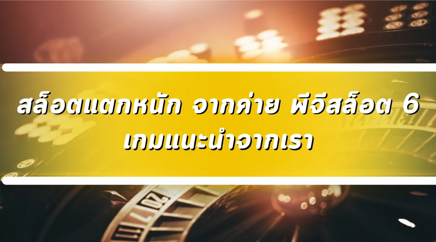 สล็อตแตกหนัก จากค่าย พีจีสล็อต 6 เกมแนะนำจากเรา