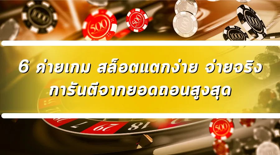6 ค่ายเกม สล็อตแตกง่าย จ่ายจริง การันตีจากยอดถอนสูงสุด